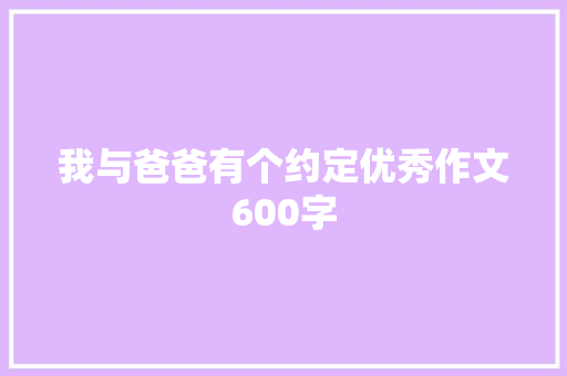 我与爸爸有个约定优秀作文600字 求职信范文