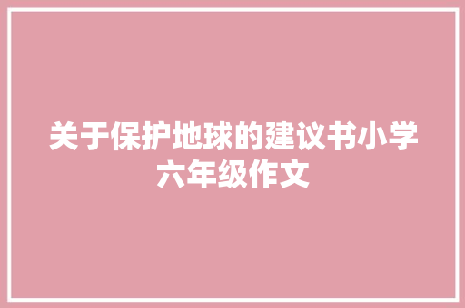 关于保护地球的建议书小学六年级作文