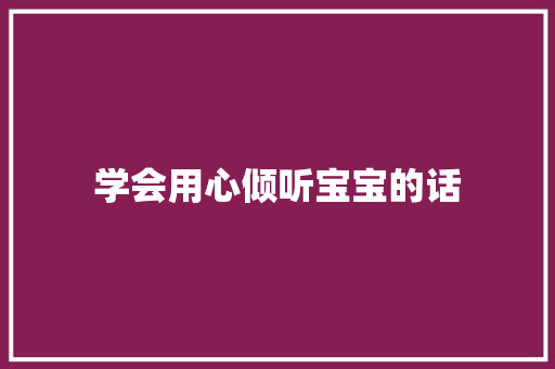 学会用心倾听宝宝的话