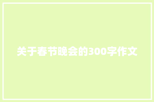 关于春节晚会的300字作文 职场范文