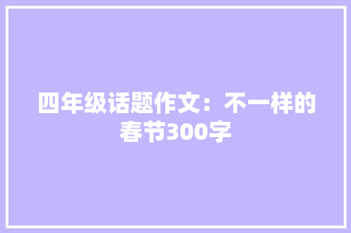 四年级话题作文：不一样的春节300字 职场范文