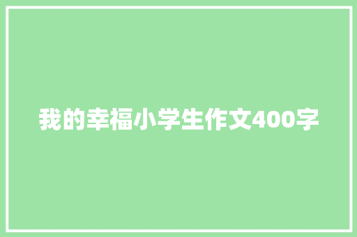 我的幸福小学生作文400字 职场范文