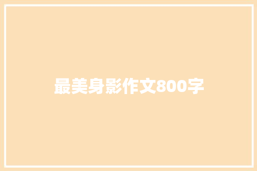 最美身影作文800字 报告范文