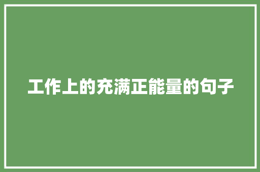 工作上的充满正能量的句子 学术范文