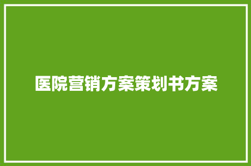 医院营销方案策划书方案 简历范文