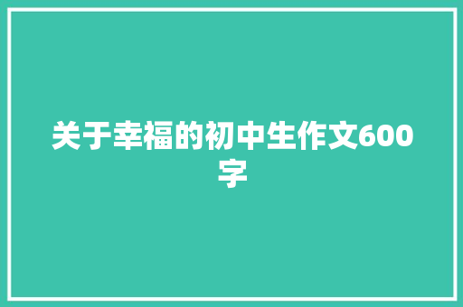 关于幸福的初中生作文600字 论文范文