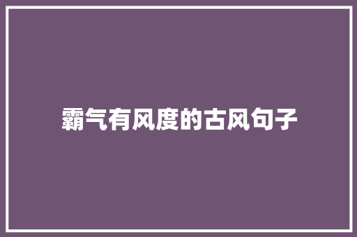 霸气有风度的古风句子 论文范文