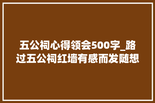 五公祠心得领会500字_路过五公祠红墙有感而发随想随笔