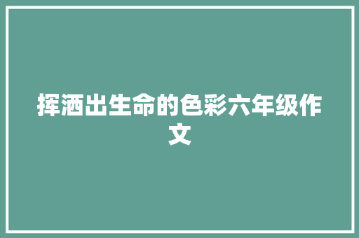 挥洒出生命的色彩六年级作文