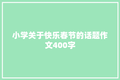 小学关于快乐春节的话题作文400字 生活范文