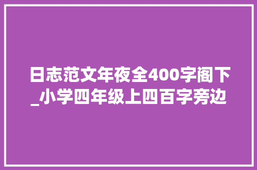 日志范文年夜全400字阁下_小学四年级上四百字旁边优秀作文不雅观察日记