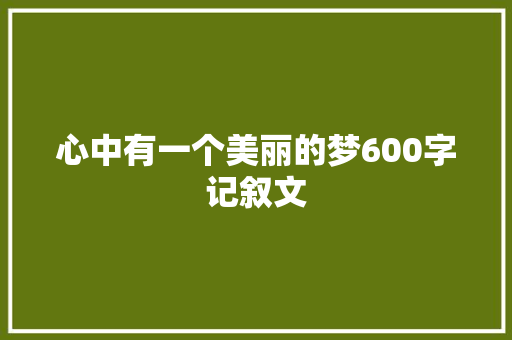 心中有一个美丽的梦600字记叙文