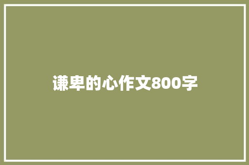 谦卑的心作文800字