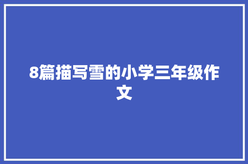 8篇描写雪的小学三年级作文 申请书范文