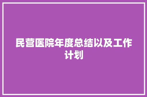 民营医院年度总结以及工作计划 致辞范文