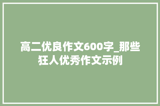 高二优良作文600字_那些狂人优秀作文示例