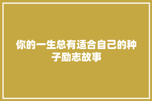 你的一生总有适合自己的种子励志故事 书信范文