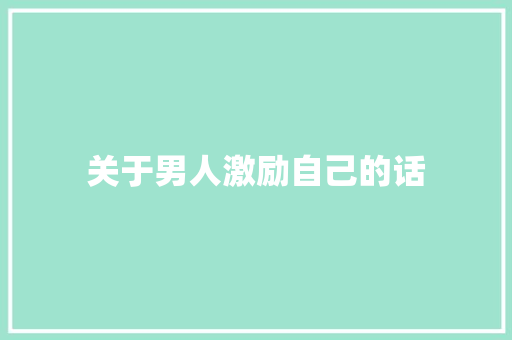 关于男人激励自己的话 生活范文