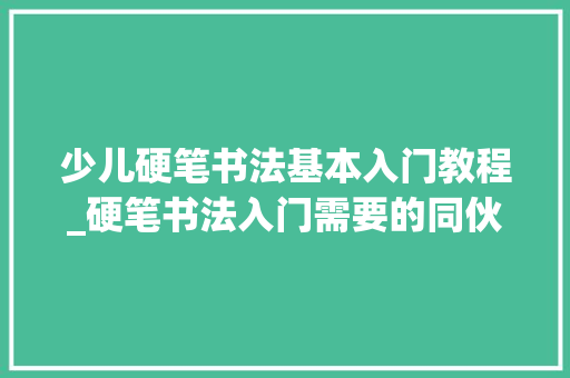 少儿硬笔书法基本入门教程_硬笔书法入门需要的同伙请收好