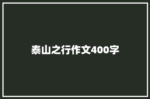 泰山之行作文400字 求职信范文