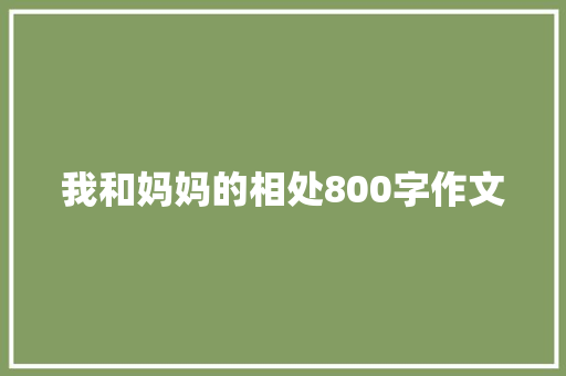 我和妈妈的相处800字作文