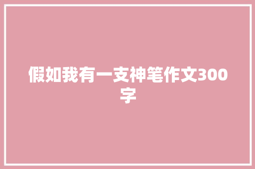 假如我有一支神笔作文300字