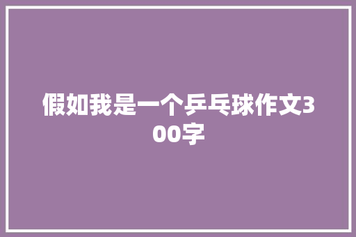 假如我是一个乒乓球作文300字