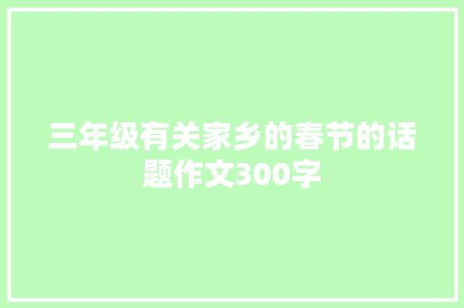 三年级有关家乡的春节的话题作文300字 申请书范文