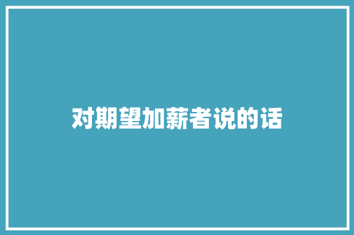 对期望加薪者说的话 职场范文