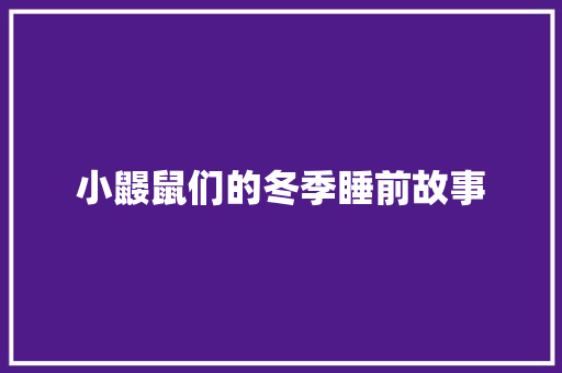 小鼹鼠们的冬季睡前故事