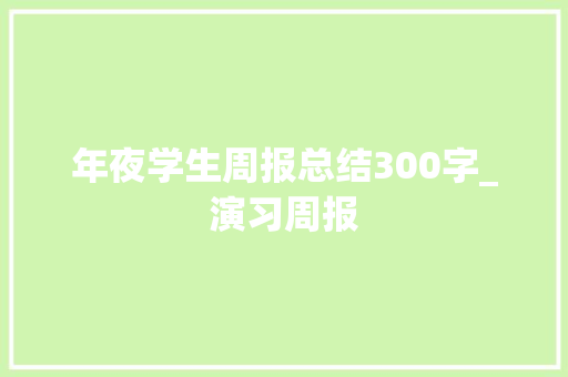 年夜学生周报总结300字_演习周报 演讲稿范文