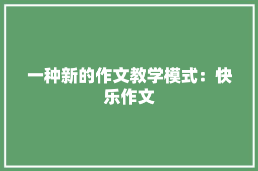 一种新的作文教学模式：快乐作文 申请书范文