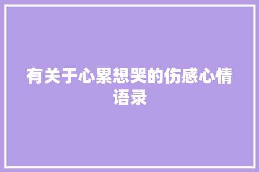 有关于心累想哭的伤感心情语录 会议纪要范文