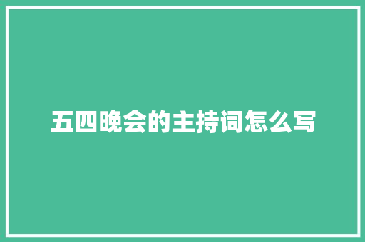 五四晚会的主持词怎么写 致辞范文