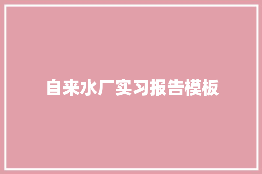 自来水厂实习报告模板