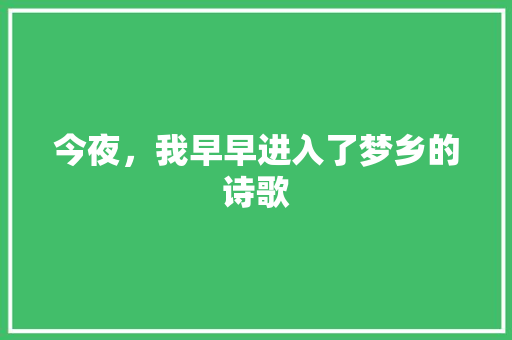 今夜，我早早进入了梦乡的诗歌 书信范文