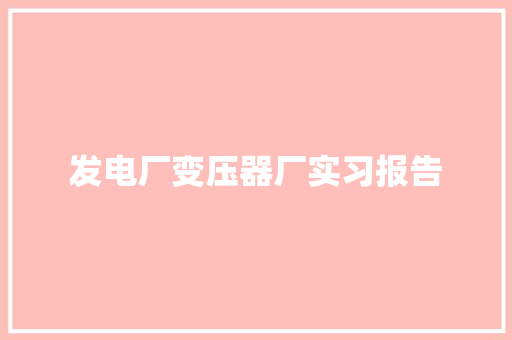 发电厂变压器厂实习报告 简历范文