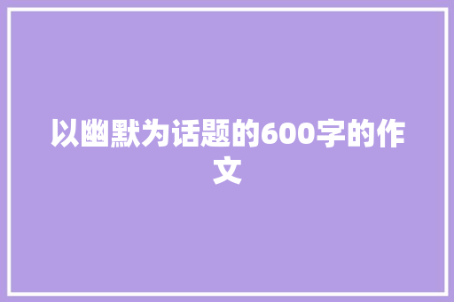 以幽默为话题的600字的作文