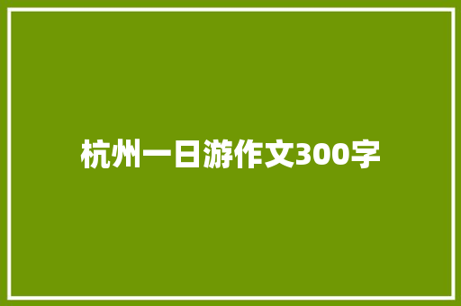 杭州一日游作文300字