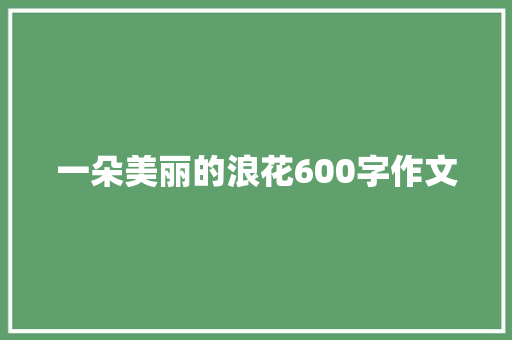 一朵美丽的浪花600字作文 报告范文