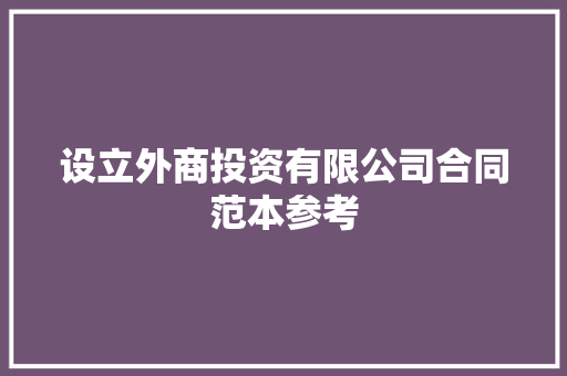 设立外商投资有限公司合同范本参考 综述范文