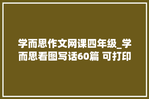 学而思作文网课四年级_学而思看图写话60篇 可打印 会议纪要范文