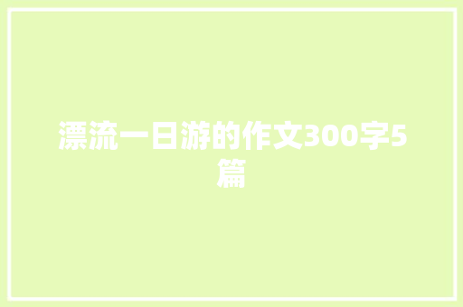 漂流一日游的作文300字5篇