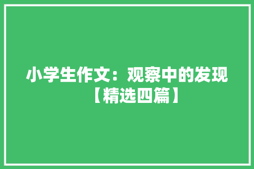 小学生作文：观察中的发现【精选四篇】 书信范文