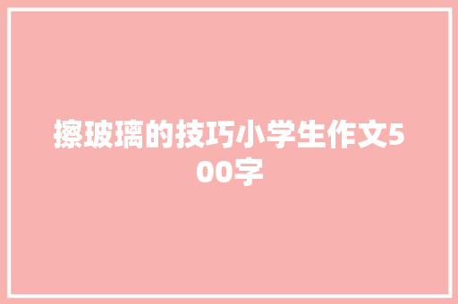 擦玻璃的技巧小学生作文500字