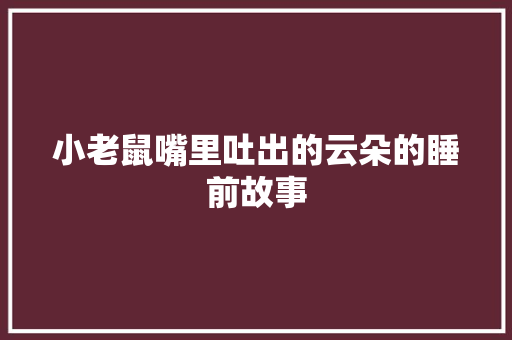 小老鼠嘴里吐出的云朵的睡前故事