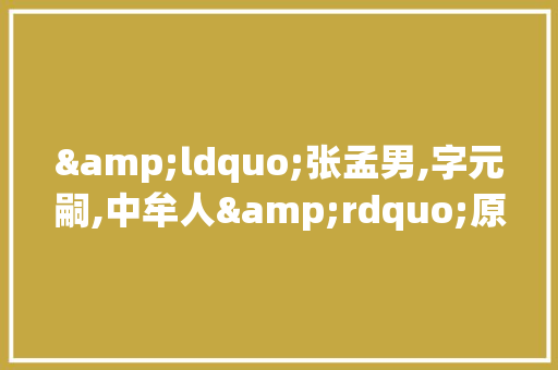 &ldquo;张孟男,字元嗣,中牟人&rdquo;原文及译文 论文范文