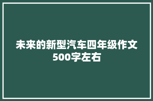 未来的新型汽车四年级作文500字左右