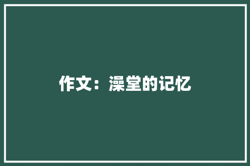 作文：澡堂的记忆