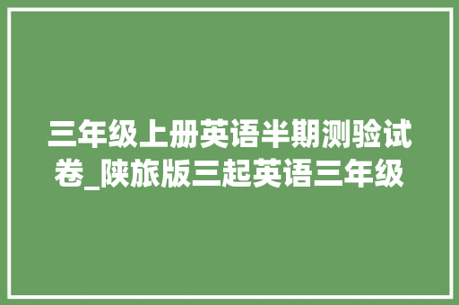 三年级上册英语半期测验试卷_陕旅版三起英语三年级上册 单元期末测试卷含谜底